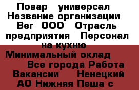 Повар - универсал › Название организации ­ Вег, ООО › Отрасль предприятия ­ Персонал на кухню › Минимальный оклад ­ 55 000 - Все города Работа » Вакансии   . Ненецкий АО,Нижняя Пеша с.